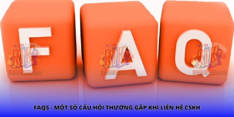 FAQs - Một số câu hỏi thường gặp khi liên hệ CSKH